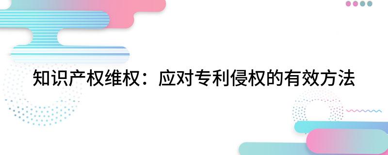 知识产权维权：应对专利侵权的有