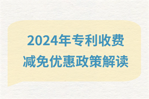 2024年专利收费减免优惠政策解读！了解政策适用条件及申请办法