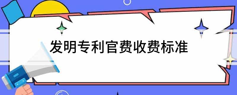 发明专利官费收费标准